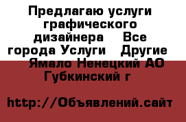 Предлагаю услуги графического дизайнера  - Все города Услуги » Другие   . Ямало-Ненецкий АО,Губкинский г.